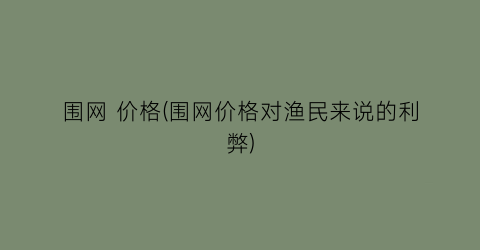 围网 价格(围网价格对渔民来说的利弊)